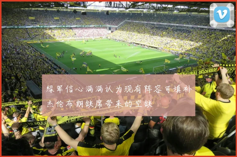 绿军信心满满认为现有阵容可填补杰伦布朗缺席带来的空缺