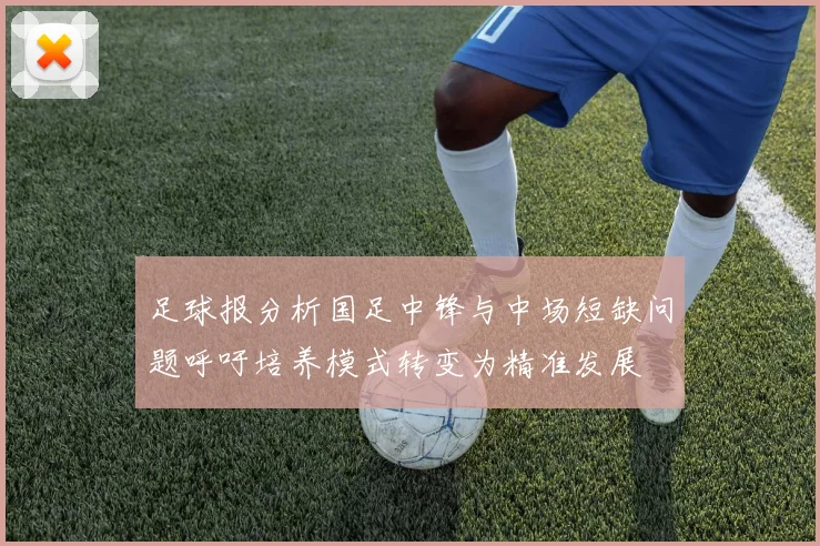 足球报分析国足中锋与中场短缺问题呼吁培养模式转变为精准发展