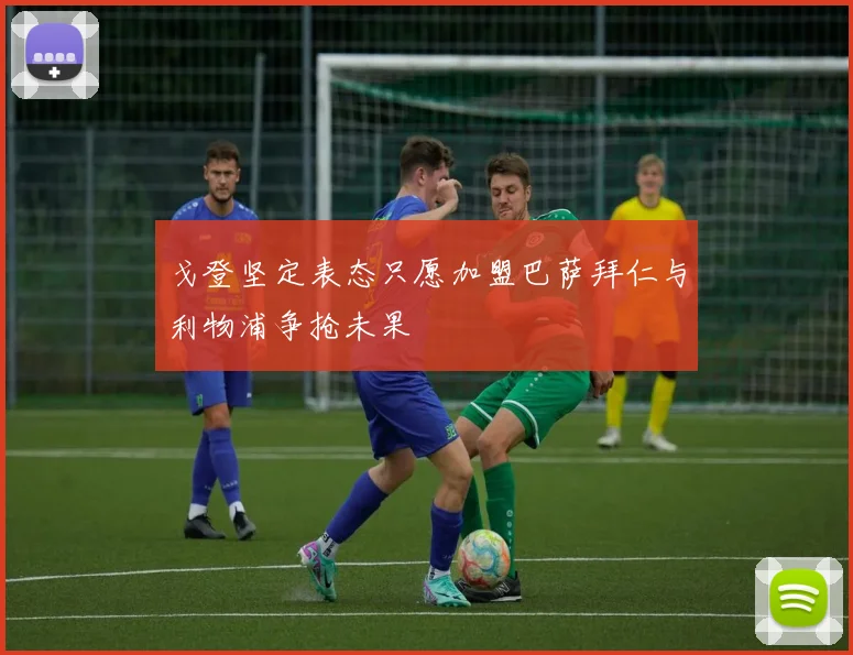 戈登坚定表态只愿加盟巴萨拜仁与利物浦争抢未果