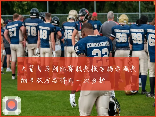 火箭与马刺比赛裁判报告揭示漏判细节双方各得利一次分析