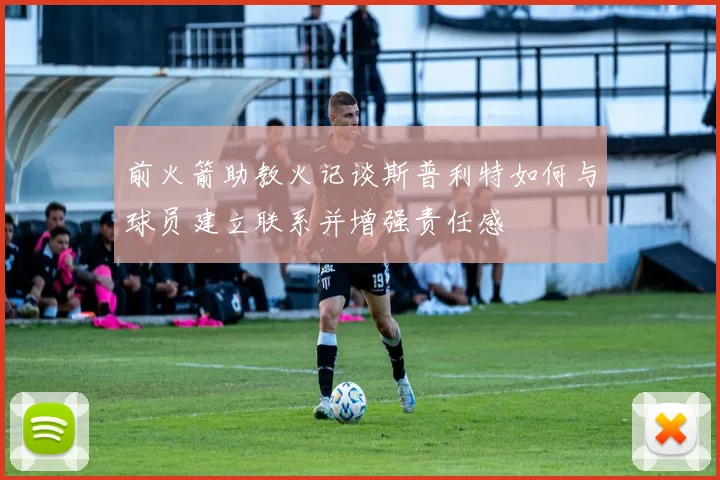 前火箭助教火记谈斯普利特如何与球员建立联系并增强责任感