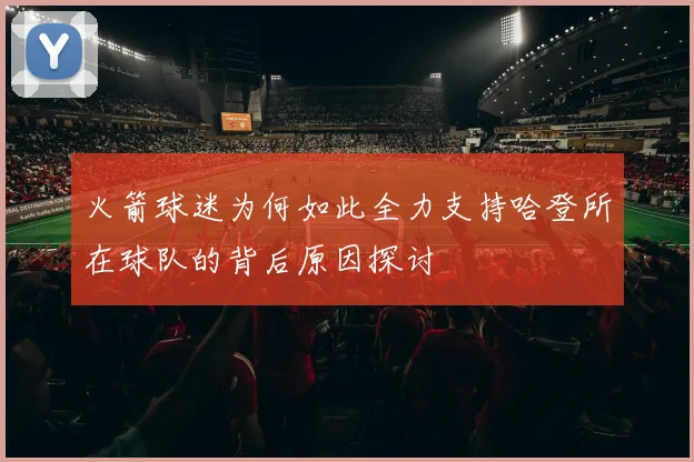 火箭球迷为何如此全力支持哈登所在球队的背后原因探讨