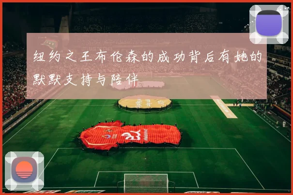 纽约之王布伦森的成功背后有她的默默支持与陪伴