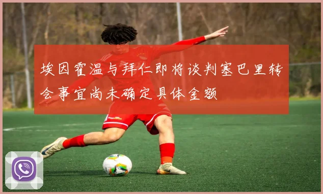 埃因霍温与拜仁即将谈判塞巴里转会事宜尚未确定具体金额