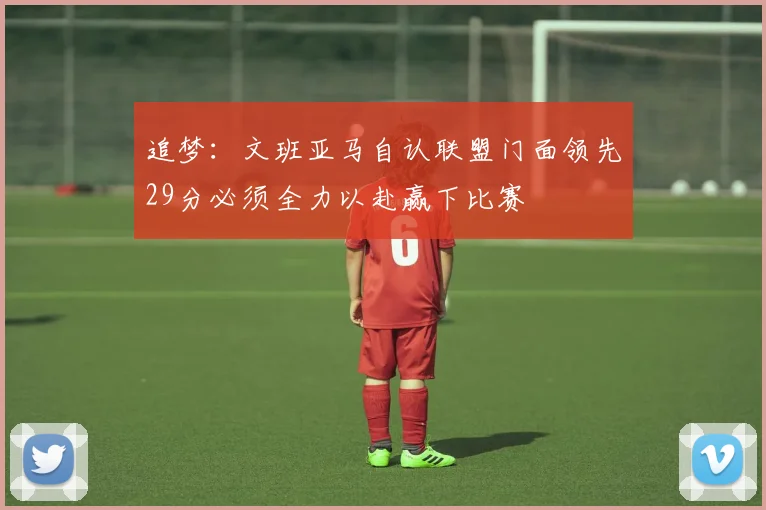 追梦：文班亚马自认联盟门面领先29分必须全力以赴赢下比赛