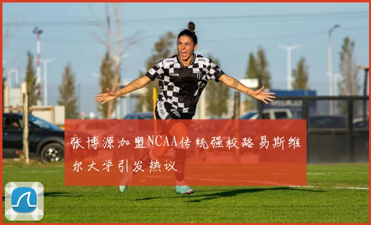 张博源加盟NCAA传统强校路易斯维尔大学引发热议