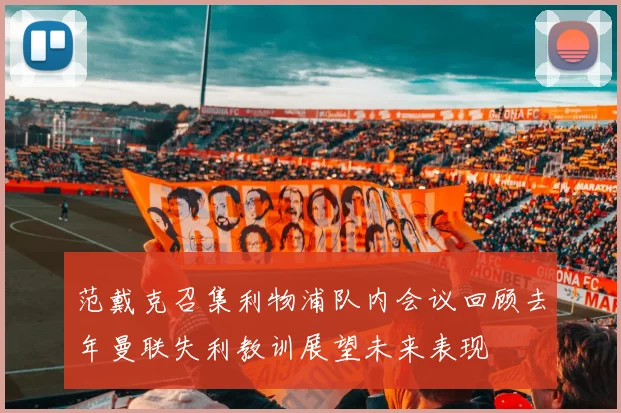 范戴克召集利物浦队内会议回顾去年曼联失利教训展望未来表现