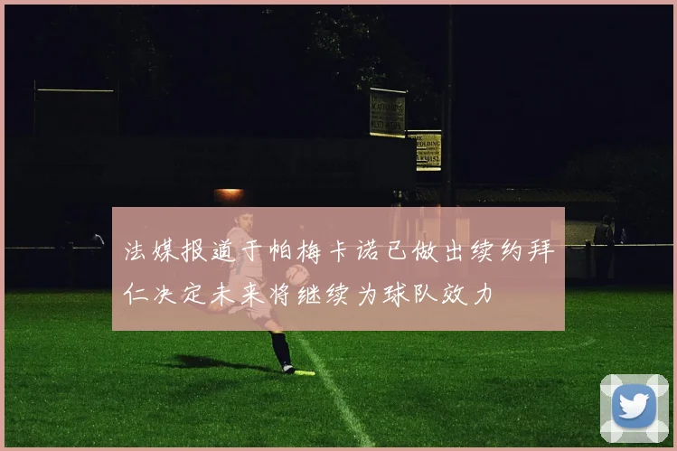 法媒报道于帕梅卡诺已做出续约拜仁决定未来将继续为球队效力