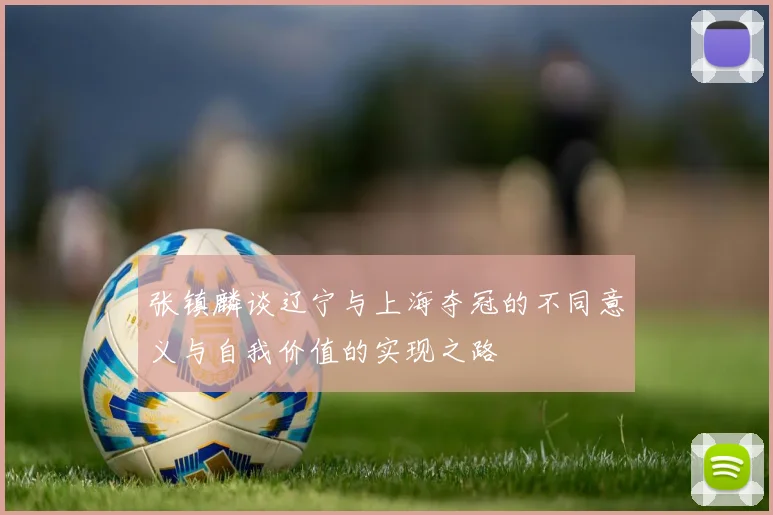 张镇麟谈辽宁与上海夺冠的不同意义与自我价值的实现之路